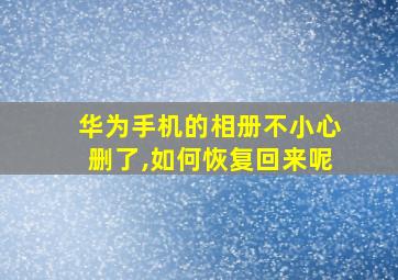 华为手机的相册不小心删了,如何恢复回来呢