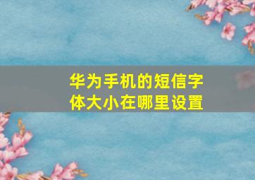 华为手机的短信字体大小在哪里设置