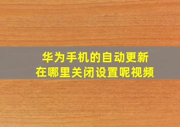 华为手机的自动更新在哪里关闭设置呢视频