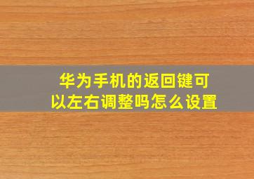 华为手机的返回键可以左右调整吗怎么设置