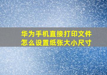 华为手机直接打印文件怎么设置纸张大小尺寸