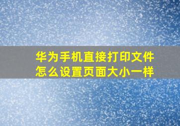 华为手机直接打印文件怎么设置页面大小一样