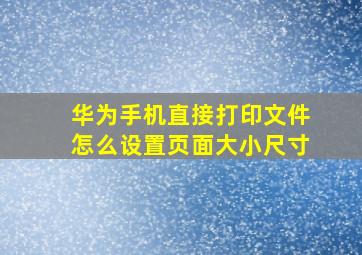 华为手机直接打印文件怎么设置页面大小尺寸