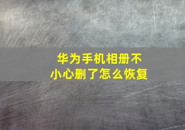 华为手机相册不小心删了怎么恢复