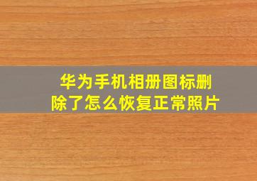 华为手机相册图标删除了怎么恢复正常照片