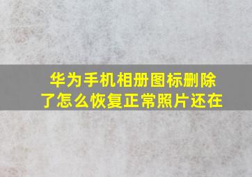 华为手机相册图标删除了怎么恢复正常照片还在