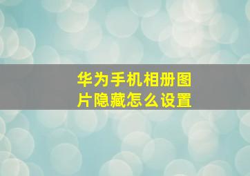 华为手机相册图片隐藏怎么设置