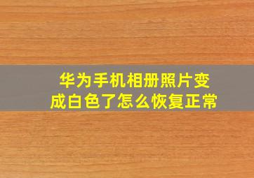 华为手机相册照片变成白色了怎么恢复正常