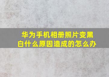 华为手机相册照片变黑白什么原因造成的怎么办