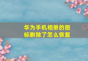 华为手机相册的图标删除了怎么恢复