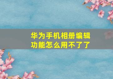 华为手机相册编辑功能怎么用不了了