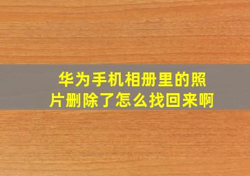 华为手机相册里的照片删除了怎么找回来啊