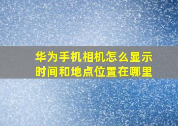 华为手机相机怎么显示时间和地点位置在哪里