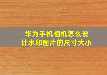 华为手机相机怎么设计水印图片的尺寸大小