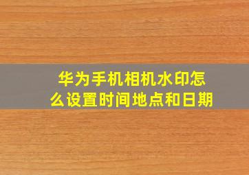 华为手机相机水印怎么设置时间地点和日期