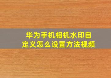 华为手机相机水印自定义怎么设置方法视频