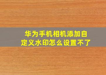 华为手机相机添加自定义水印怎么设置不了