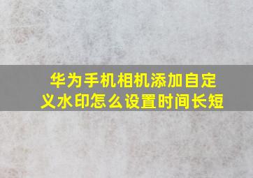 华为手机相机添加自定义水印怎么设置时间长短