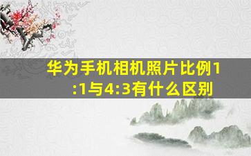 华为手机相机照片比例1:1与4:3有什么区别