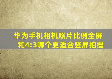 华为手机相机照片比例全屏和4:3哪个更适合竖屏拍摄