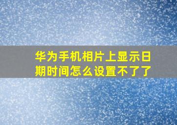 华为手机相片上显示日期时间怎么设置不了了