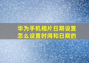 华为手机相片日期设置怎么设置时间和日期的