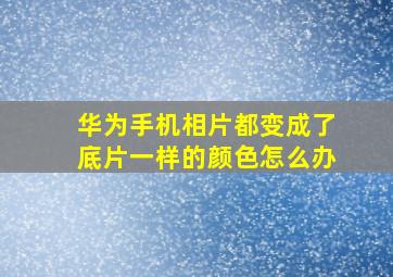 华为手机相片都变成了底片一样的颜色怎么办