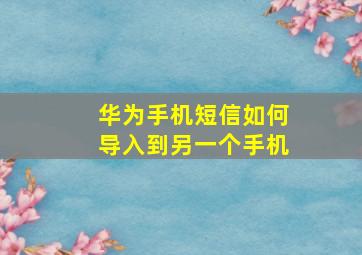 华为手机短信如何导入到另一个手机