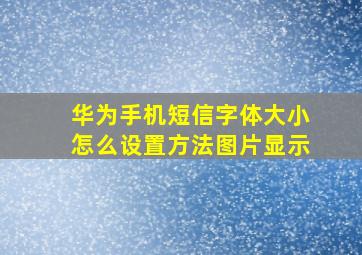 华为手机短信字体大小怎么设置方法图片显示