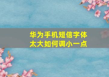 华为手机短信字体太大如何调小一点