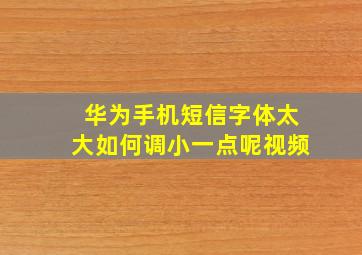 华为手机短信字体太大如何调小一点呢视频