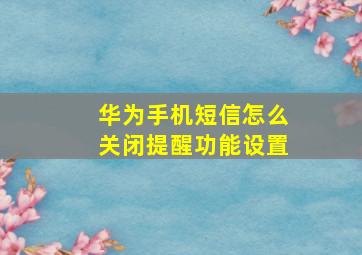 华为手机短信怎么关闭提醒功能设置