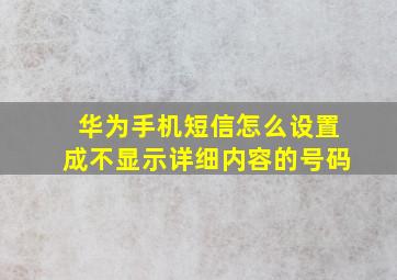 华为手机短信怎么设置成不显示详细内容的号码