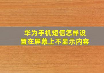 华为手机短信怎样设置在屏幕上不显示内容