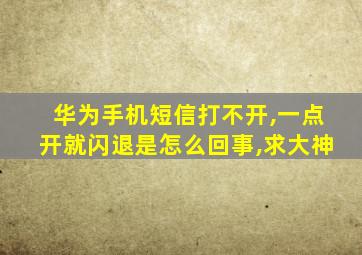 华为手机短信打不开,一点开就闪退是怎么回事,求大神