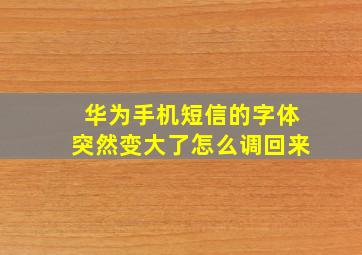 华为手机短信的字体突然变大了怎么调回来