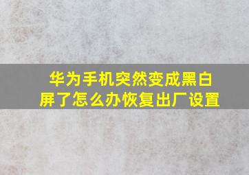 华为手机突然变成黑白屏了怎么办恢复出厂设置