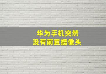 华为手机突然没有前置摄像头