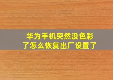 华为手机突然没色彩了怎么恢复出厂设置了