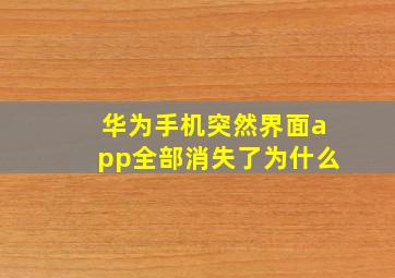 华为手机突然界面app全部消失了为什么