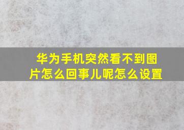 华为手机突然看不到图片怎么回事儿呢怎么设置