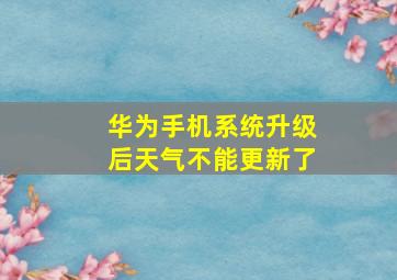 华为手机系统升级后天气不能更新了