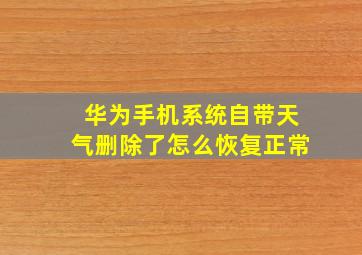 华为手机系统自带天气删除了怎么恢复正常