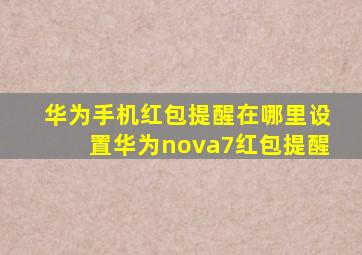 华为手机红包提醒在哪里设置华为nova7红包提醒