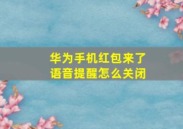 华为手机红包来了语音提醒怎么关闭