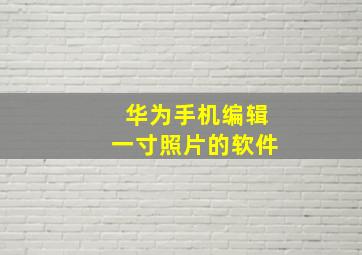 华为手机编辑一寸照片的软件