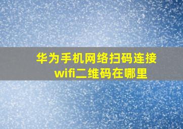 华为手机网络扫码连接wifi二维码在哪里