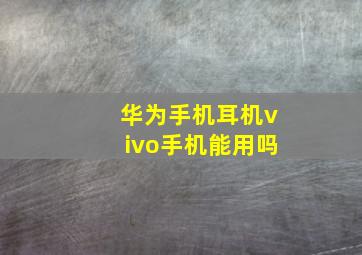 华为手机耳机vivo手机能用吗