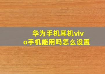 华为手机耳机vivo手机能用吗怎么设置