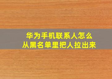 华为手机联系人怎么从黑名单里把人拉出来